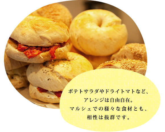 ポテトサラダやドライトマトなど、アレンジは自由自在。マルシェでの様々な食材とも、相性は抜群です。